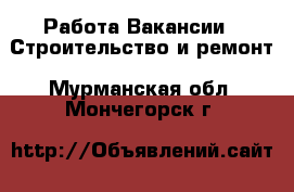 Работа Вакансии - Строительство и ремонт. Мурманская обл.,Мончегорск г.